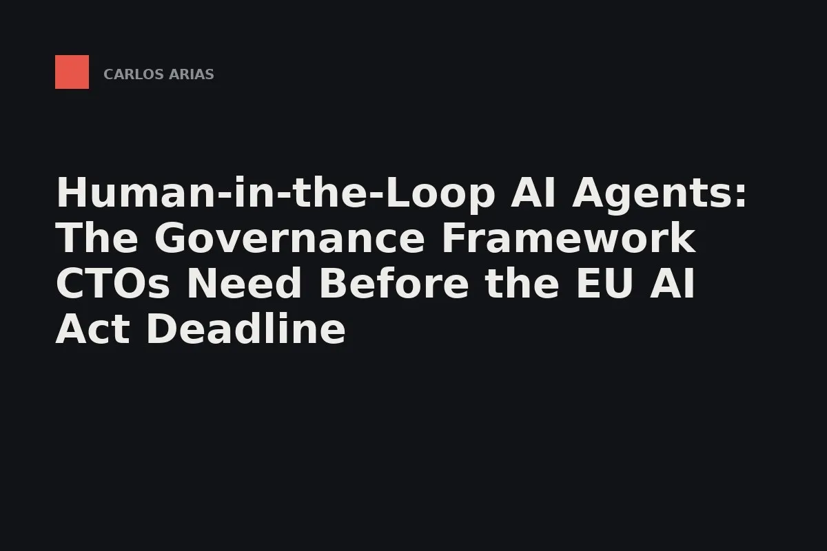 Human-in-the-Loop AI Agents: The Governance Framework CTOs Need Before the EU AI Act Deadline